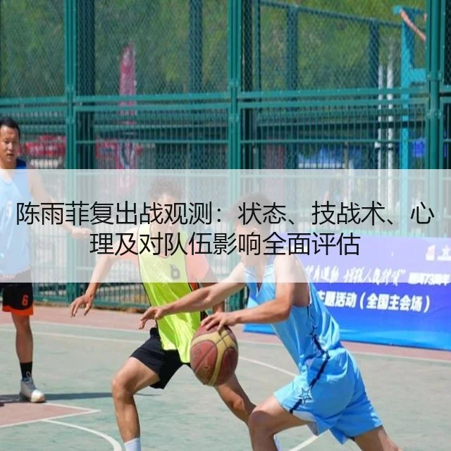 陈雨菲复出战观测：状态、技战术、心理及对队伍影响全面评估（kaiyun）